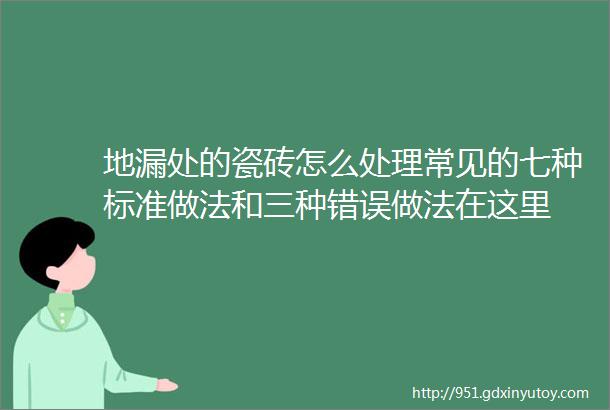 地漏处的瓷砖怎么处理常见的七种标准做法和三种错误做法在这里