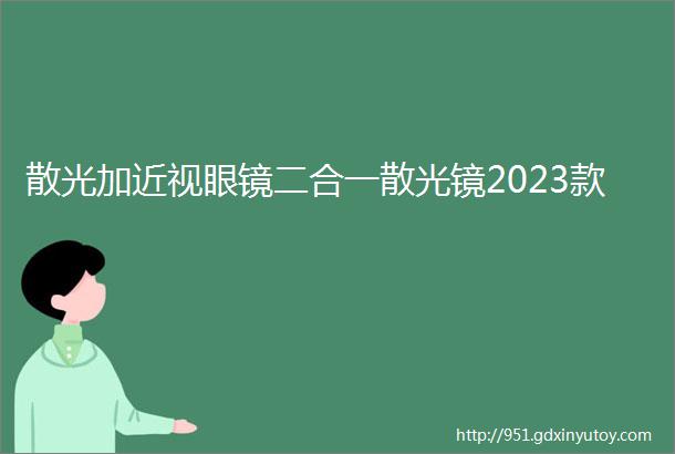 散光加近视眼镜二合一散光镜2023款