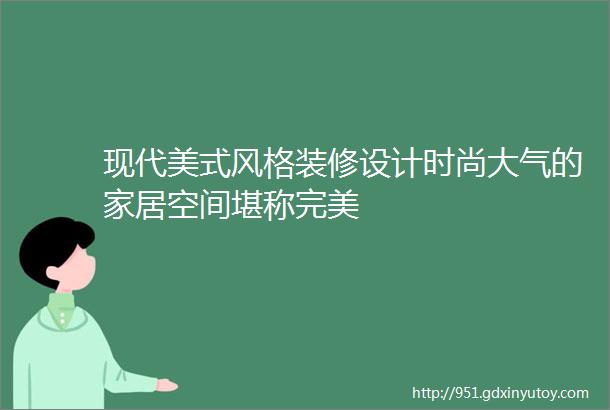 现代美式风格装修设计时尚大气的家居空间堪称完美