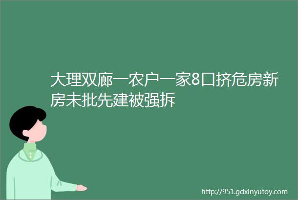 大理双廊一农户一家8口挤危房新房未批先建被强拆