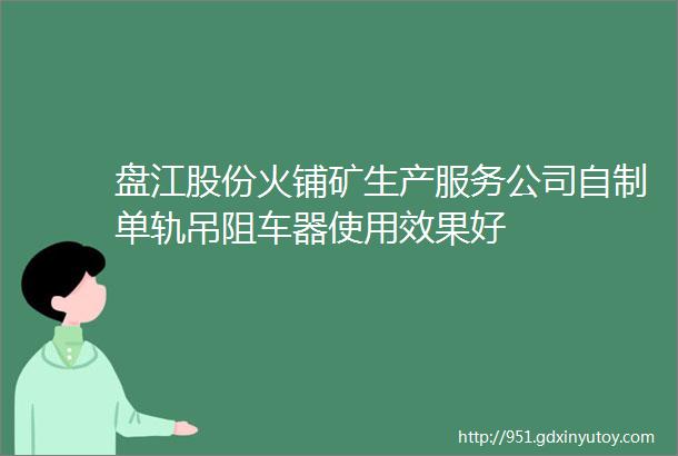 盘江股份火铺矿生产服务公司自制单轨吊阻车器使用效果好