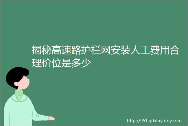 揭秘高速路护栏网安装人工费用合理价位是多少