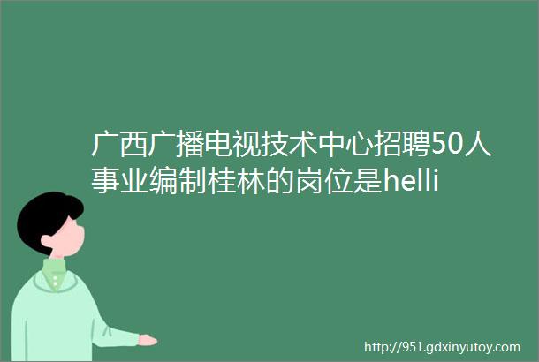 广西广播电视技术中心招聘50人事业编制桂林的岗位是hellip