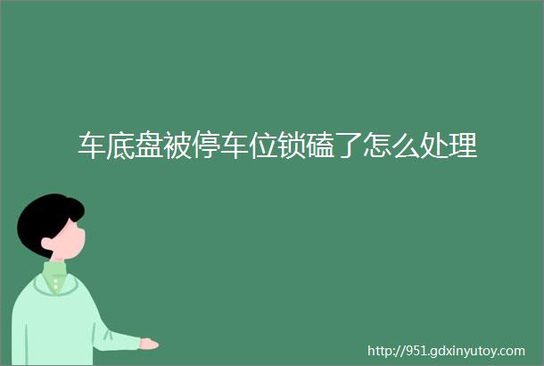 车底盘被停车位锁磕了怎么处理