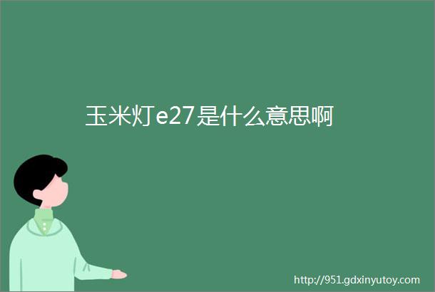 玉米灯e27是什么意思啊