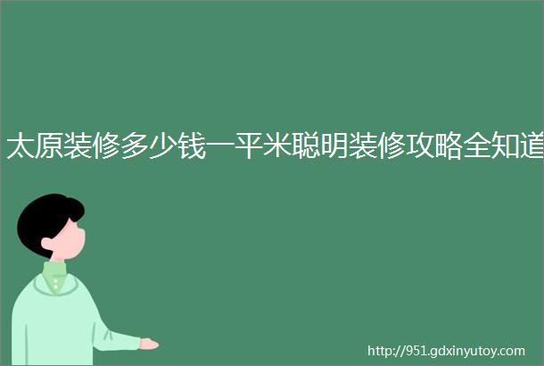 太原装修多少钱一平米聪明装修攻略全知道