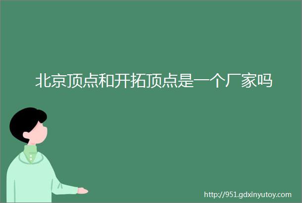 北京顶点和开拓顶点是一个厂家吗