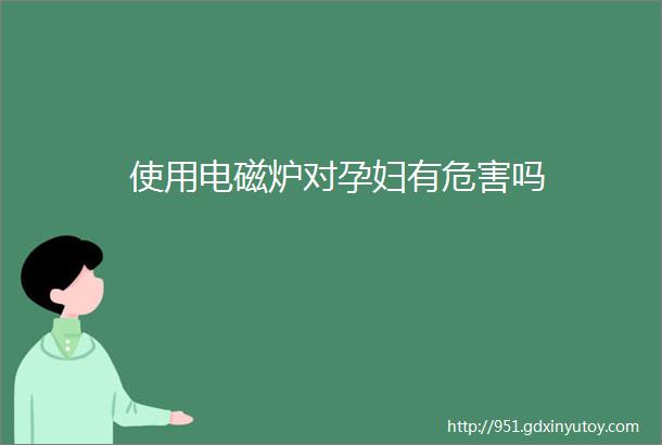 使用电磁炉对孕妇有危害吗