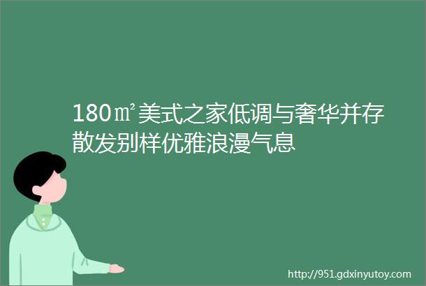 180㎡美式之家低调与奢华并存散发别样优雅浪漫气息