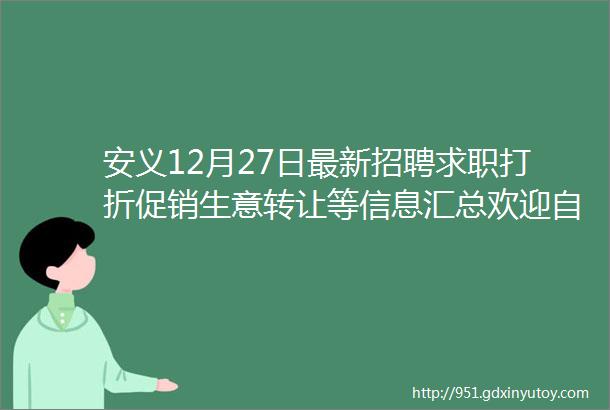 安义12月27日最新招聘求职打折促销生意转让等信息汇总欢迎自主发布