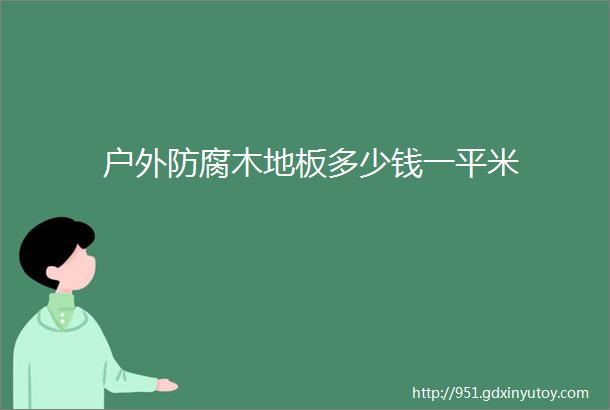 户外防腐木地板多少钱一平米