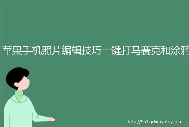 苹果手机照片编辑技巧一键打马赛克和涂鸦