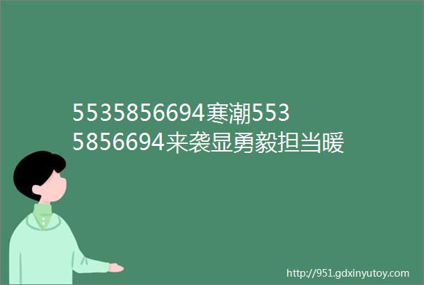 5535856694寒潮5535856694来袭显勇毅担当暖心聚力为生产护航宝武人好样的