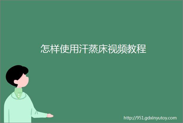 怎样使用汗蒸床视频教程