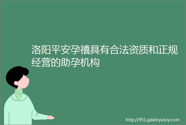 洛阳平安孕禧具有合法资质和正规经营的助孕机构