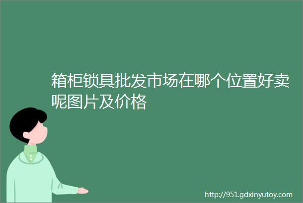 箱柜锁具批发市场在哪个位置好卖呢图片及价格