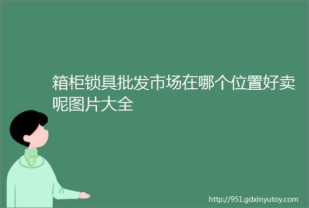 箱柜锁具批发市场在哪个位置好卖呢图片大全