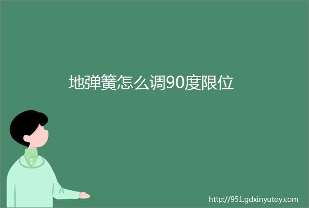 地弹簧怎么调90度限位