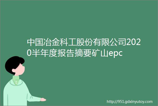 中国冶金科工股份有限公司2020半年度报告摘要矿山epc