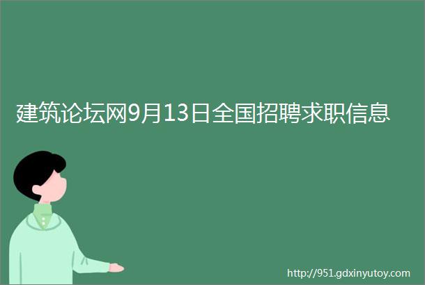 建筑论坛网9月13日全国招聘求职信息