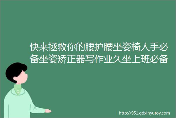 快来拯救你的腰护腰坐姿椅人手必备坐姿矫正器写作业久坐上班必备男女老少皆宜200斤承重还能调整体态