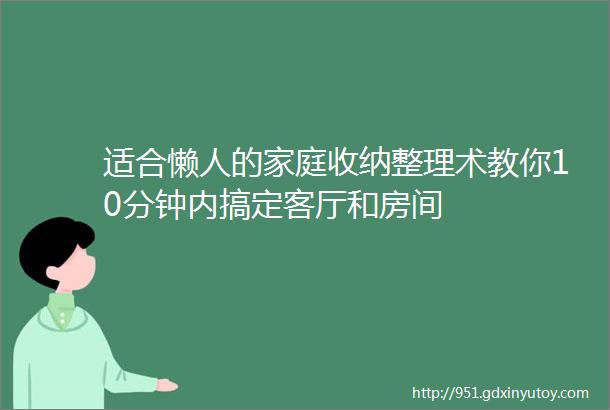 适合懒人的家庭收纳整理术教你10分钟内搞定客厅和房间