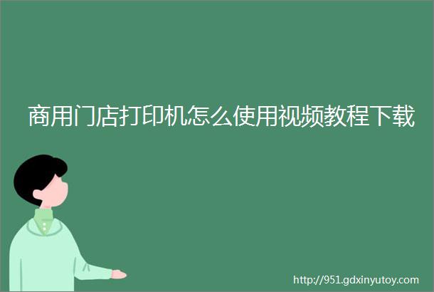 商用门店打印机怎么使用视频教程下载