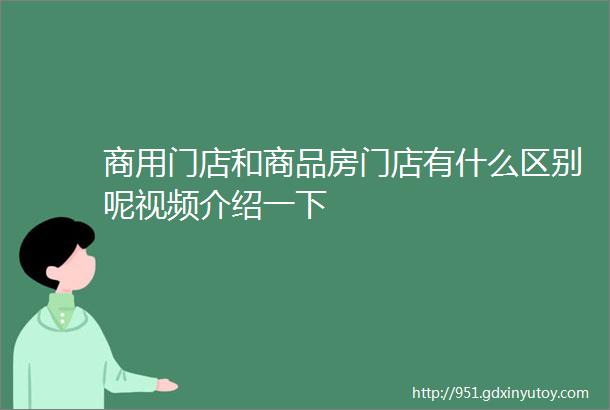 商用门店和商品房门店有什么区别呢视频介绍一下