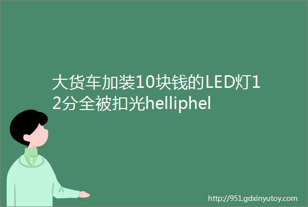 大货车加装10块钱的LED灯12分全被扣光helliphellip