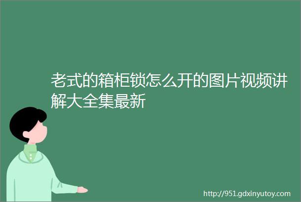 老式的箱柜锁怎么开的图片视频讲解大全集最新