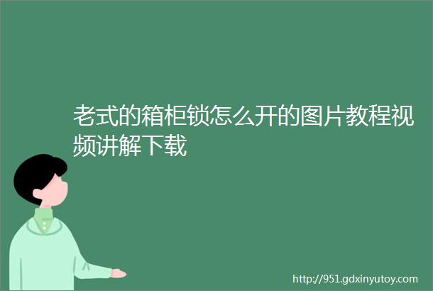 老式的箱柜锁怎么开的图片教程视频讲解下载