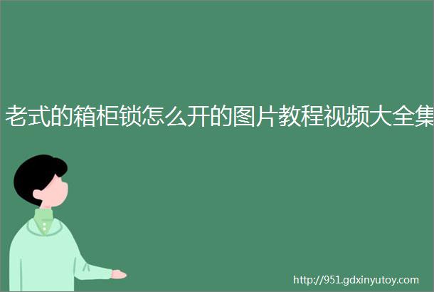 老式的箱柜锁怎么开的图片教程视频大全集