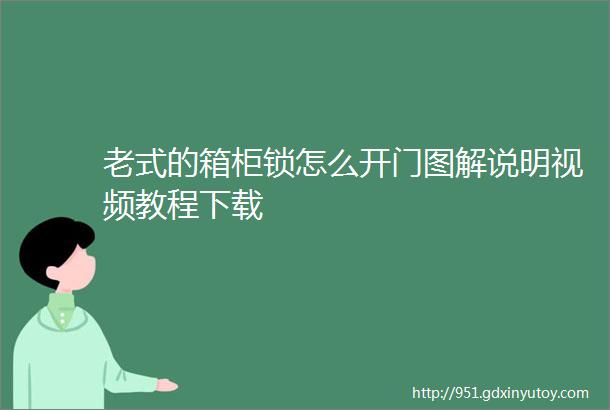 老式的箱柜锁怎么开门图解说明视频教程下载