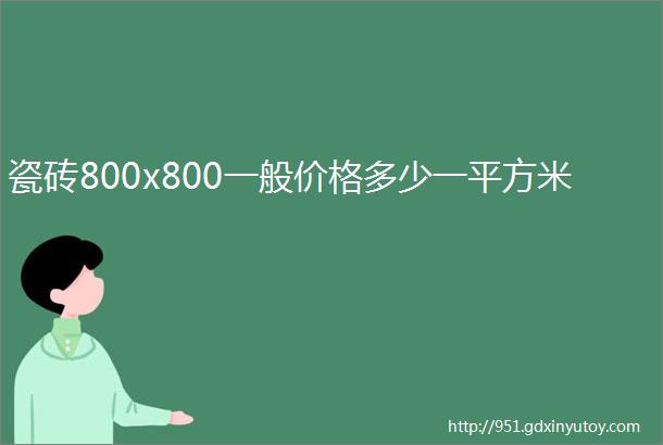 瓷砖800x800一般价格多少一平方米