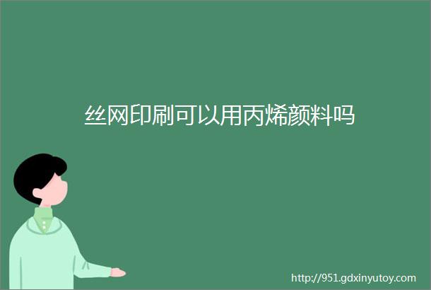 丝网印刷可以用丙烯颜料吗