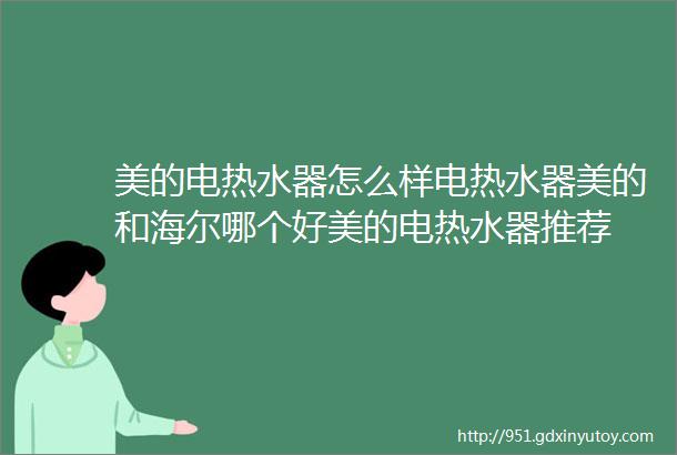 美的电热水器怎么样电热水器美的和海尔哪个好美的电热水器推荐