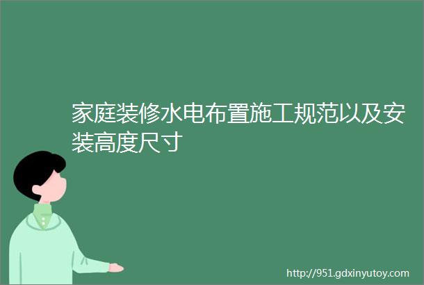 家庭装修水电布置施工规范以及安装高度尺寸