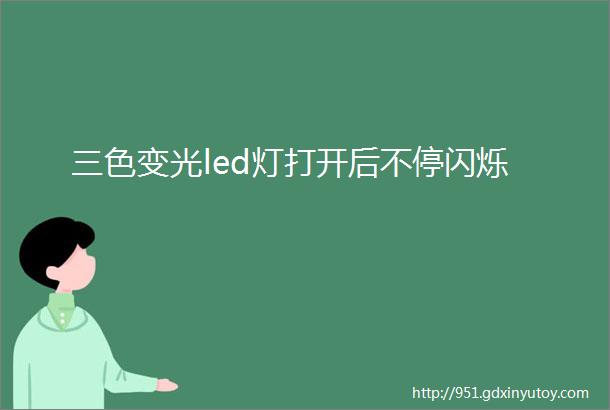 三色变光led灯打开后不停闪烁