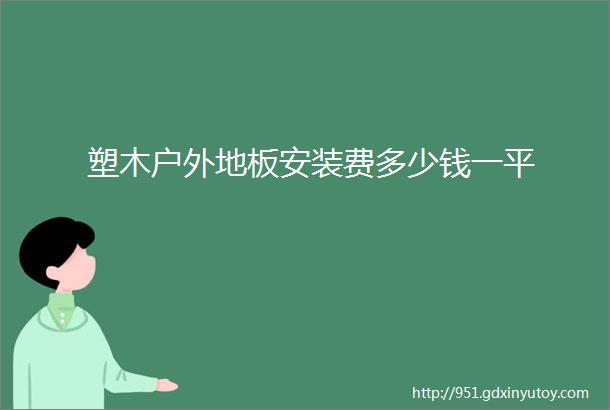 塑木户外地板安装费多少钱一平