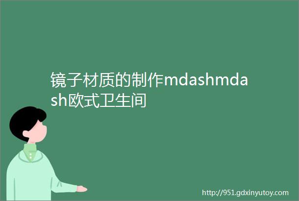 镜子材质的制作mdashmdash欧式卫生间