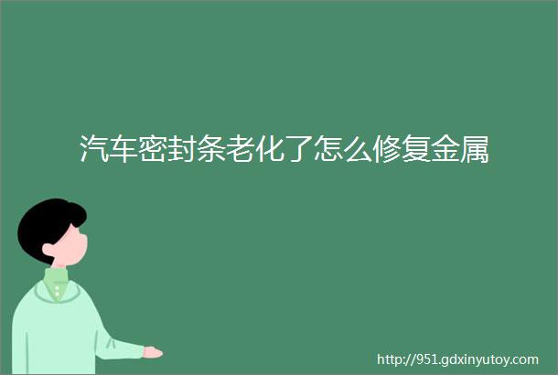 汽车密封条老化了怎么修复金属