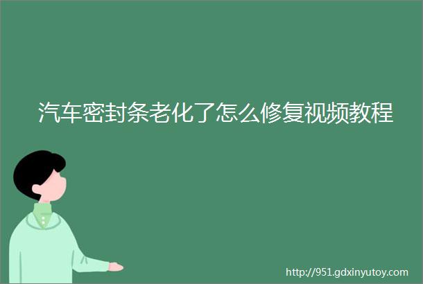 汽车密封条老化了怎么修复视频教程