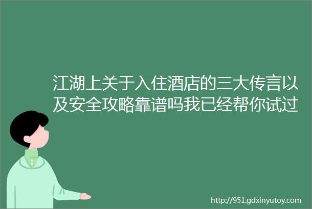 江湖上关于入住酒店的三大传言以及安全攻略靠谱吗我已经帮你试过了