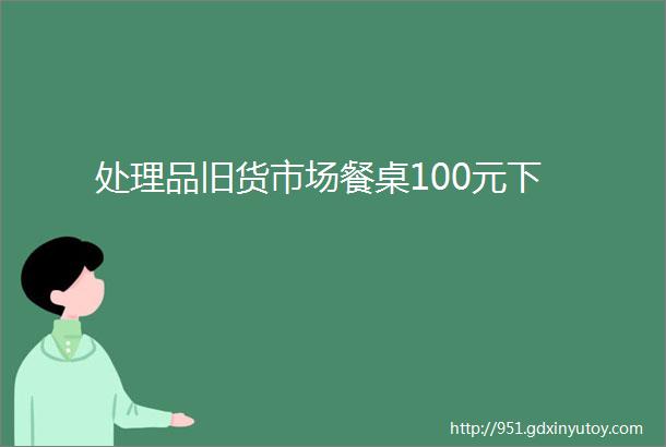 处理品旧货市场餐桌100元下