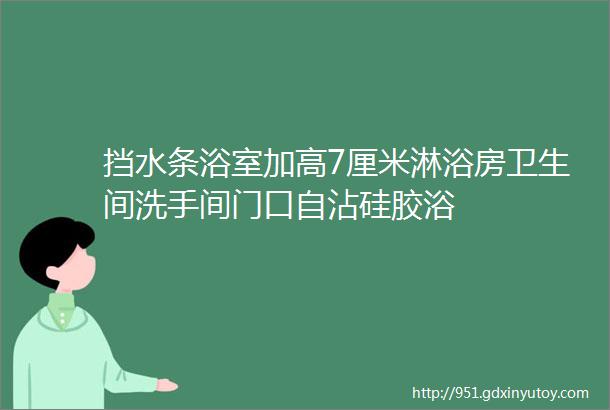 挡水条浴室加高7厘米淋浴房卫生间洗手间门口自沾硅胶浴