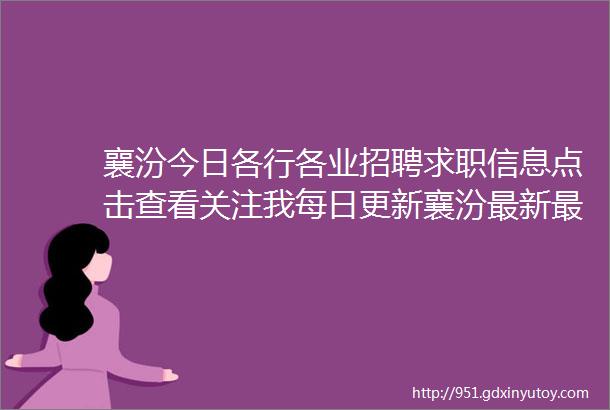 襄汾今日各行各业招聘求职信息点击查看关注我每日更新襄汾最新最全面招聘求职信息