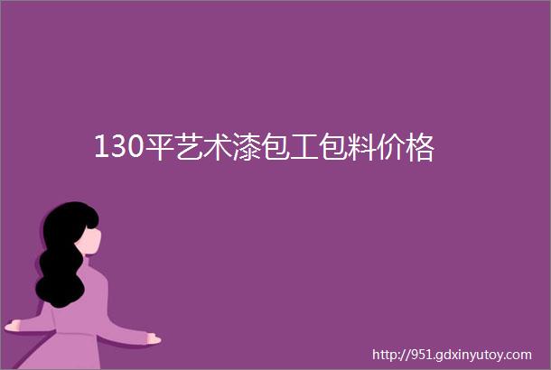 130平艺术漆包工包料价格