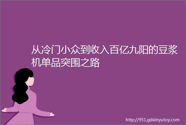 从冷门小众到收入百亿九阳的豆浆机单品突围之路