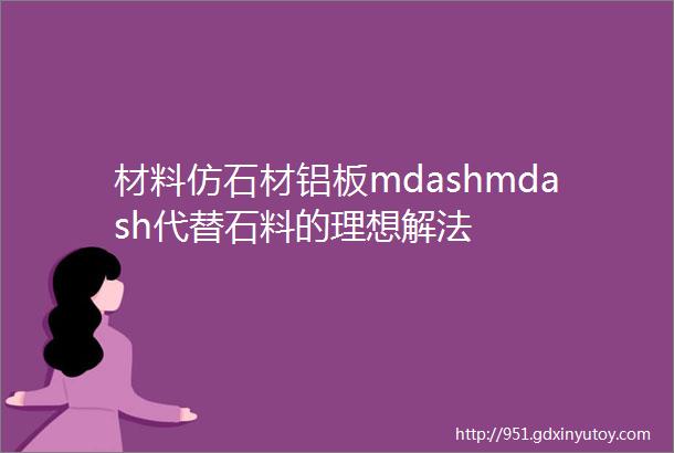 材料仿石材铝板mdashmdash代替石料的理想解法