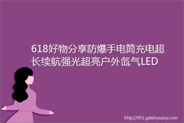 618好物分享防爆手电筒充电超长续航强光超亮户外氙气LED